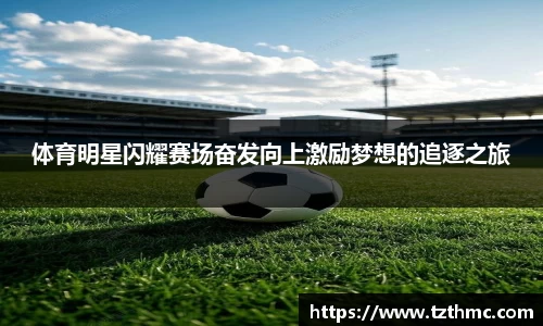体育明星闪耀赛场奋发向上激励梦想的追逐之旅