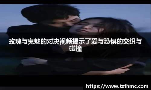 玫瑰与鬼魅的对决视频揭示了爱与恐惧的交织与碰撞