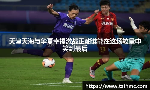 天津天海与华夏幸福激战正酣谁能在这场较量中笑到最后
