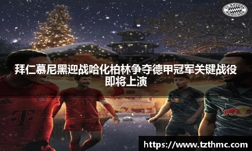 拜仁慕尼黑迎战哈化柏林争夺德甲冠军关键战役即将上演