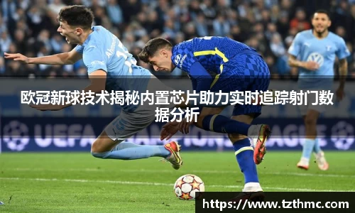 欧冠新球技术揭秘内置芯片助力实时追踪射门数据分析