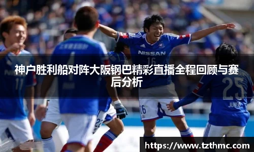 神户胜利船对阵大阪钢巴精彩直播全程回顾与赛后分析
