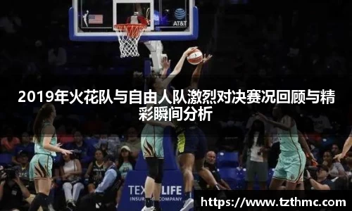 2019年火花队与自由人队激烈对决赛况回顾与精彩瞬间分析