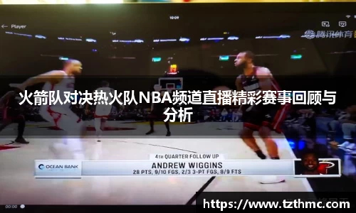 火箭队对决热火队NBA频道直播精彩赛事回顾与分析