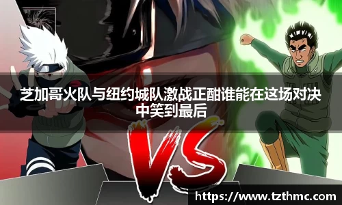 芝加哥火队与纽约城队激战正酣谁能在这场对决中笑到最后